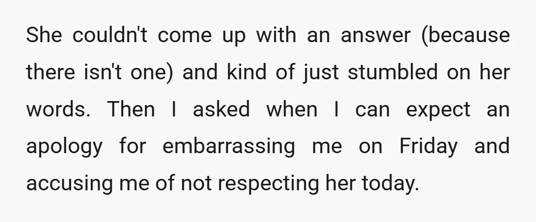 She couldn't come up with an answer (because there isn't one) and kind of just stumbled on her words. Then I asked when I can expect an apology for embarrassing...
