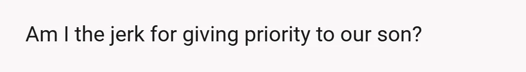 Am I the jerk for giving priority to our son?