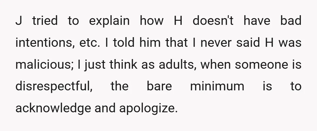 After a long back and forth, they agreed that J will ask H to have a conversation about what happened with J present before going to their thing. I told...