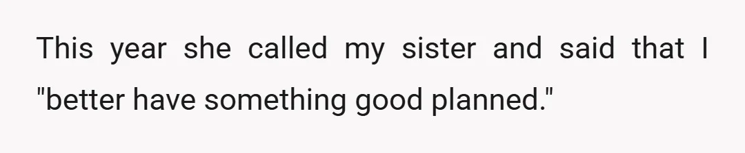 This year she called my sister and said that I "better have something good planned."