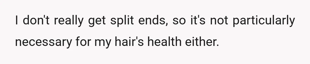 I don't really get split ends, so it's not particularly necessary for my hair's health either.