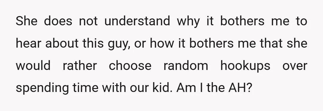She does not understand why it bothers me to hear about this guy, or how it bothers me that she would rather choose random hookups over spending time with our...