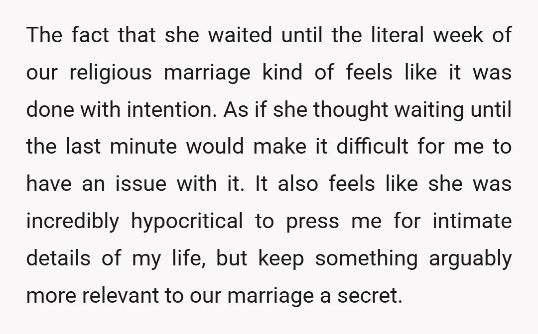 The fact that she waited until the literal week of our religious marriage kind of feels like it was done with intention. As if she thought waiting until the last...