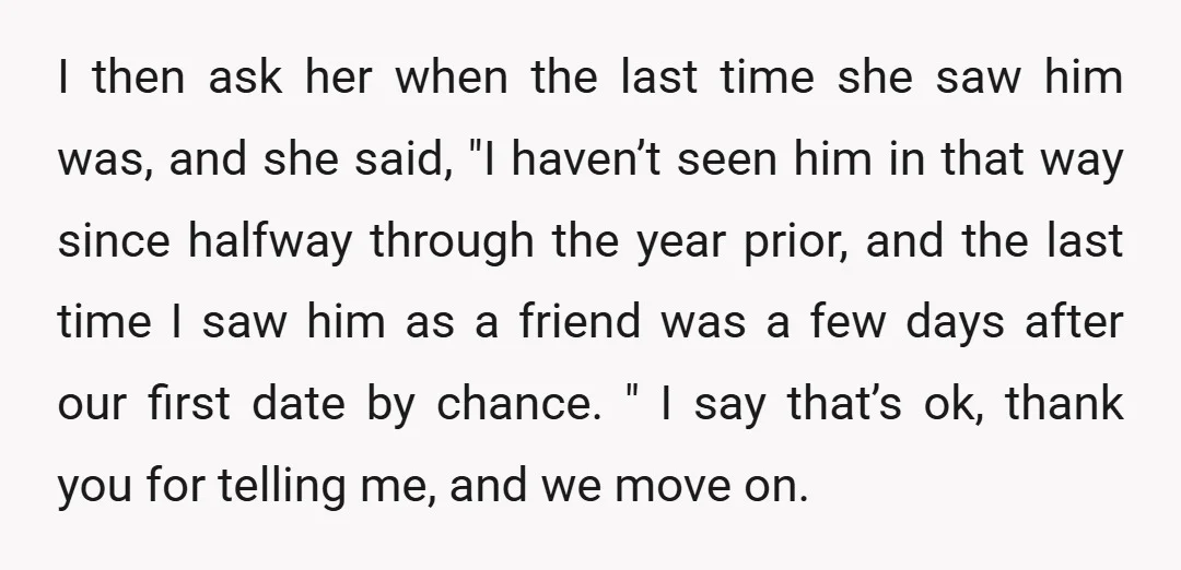 I then ask her when the last time she saw him was, and she said, "I haven’t seen him in that way since halfway through the year prior, and the...