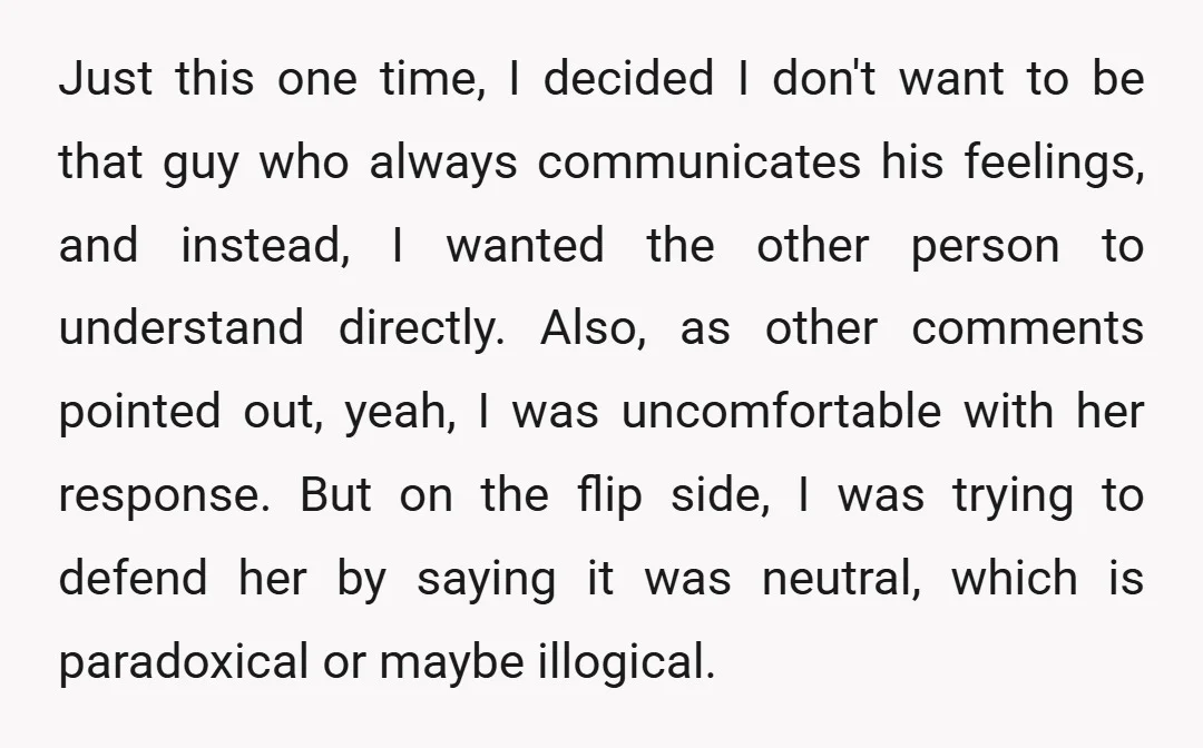Just this one time, I decided I don't want to be that guy who always communicates his feelings, and instead, I wanted the other person to understand directly. Also, as...