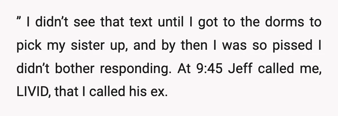 ” I didn’t see that text until I got to the dorms to pick my sister up, and by then I was so pissed I didn’t bother responding. At 9:45...