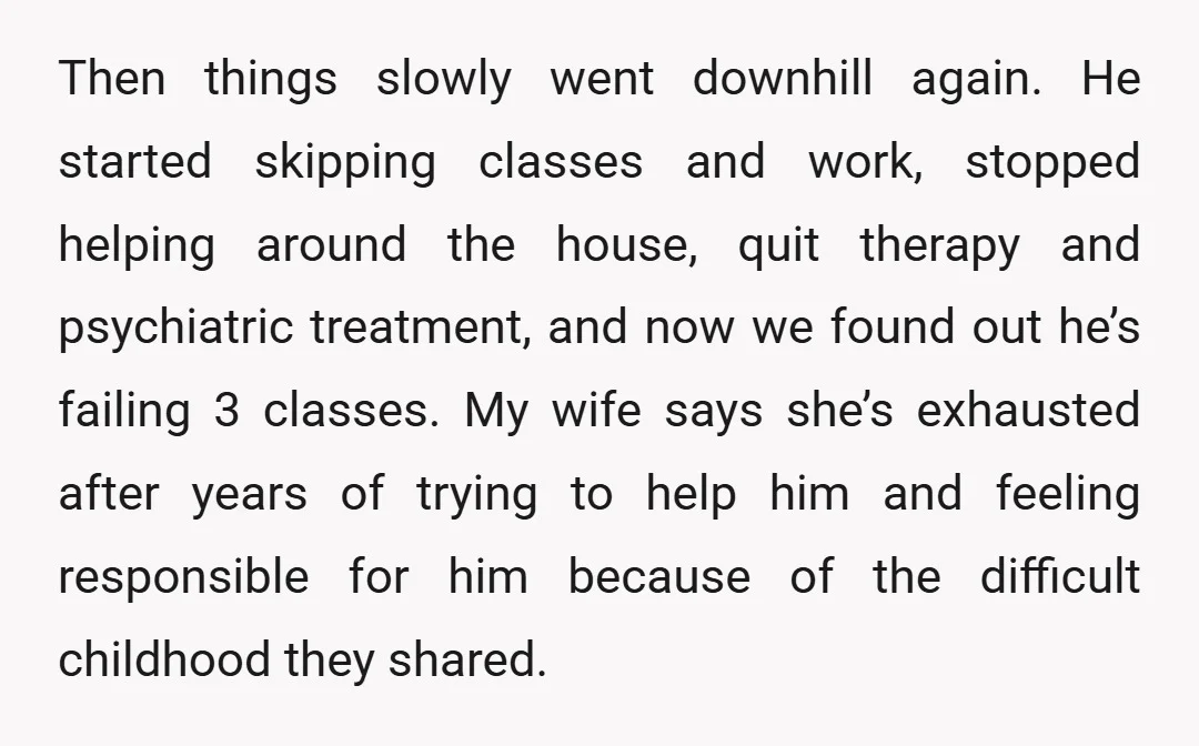 Then things slowly went downhill again. He started skipping classes and work, stopped helping around the house, quit therapy and psychiatric treatment, and now we found out he’s failing 3...