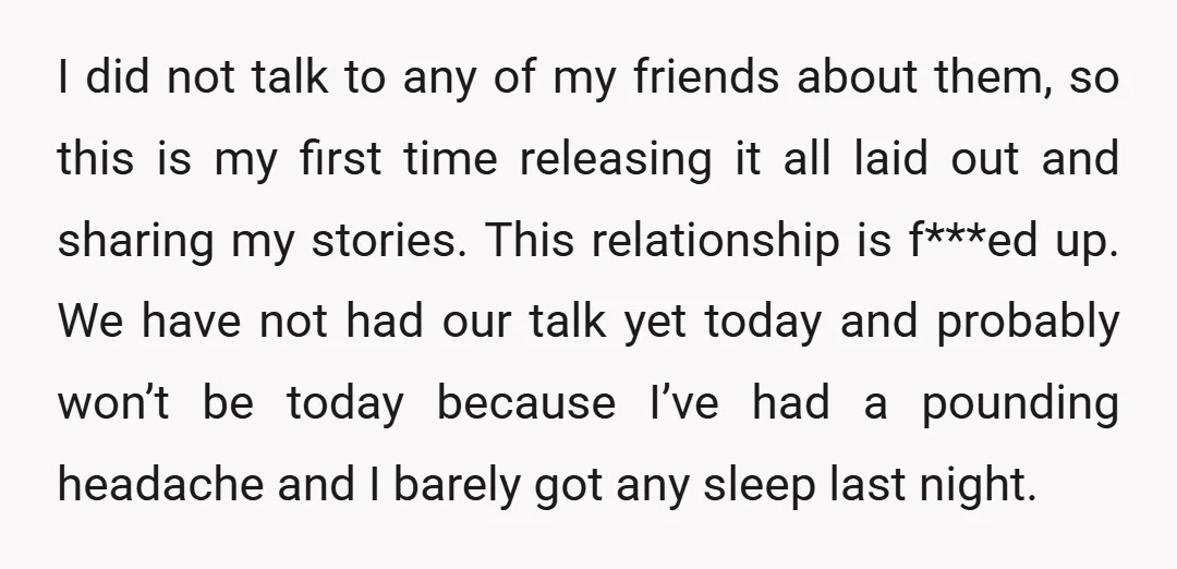 I did not talk to any of my friends about them, so this is my first time releasing it all laid out and sharing my stories. This relationship is f***ed...