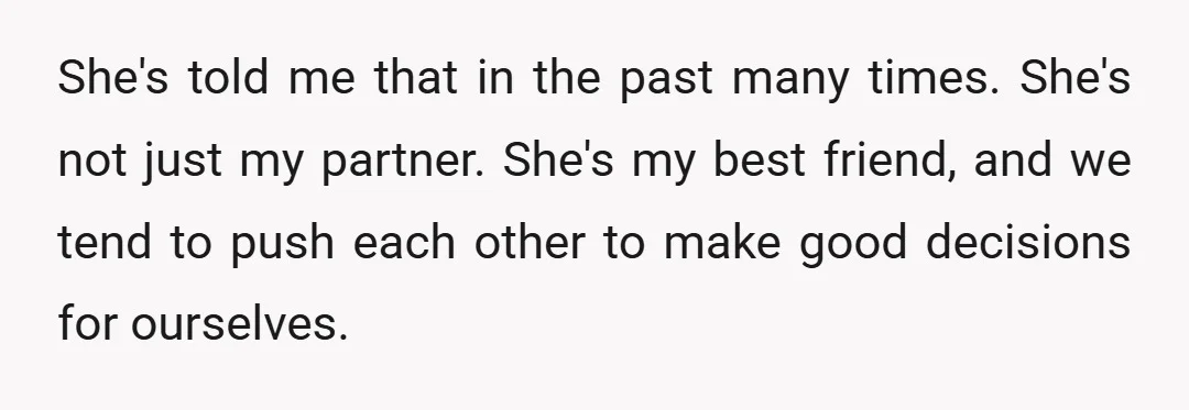 She's told me that in the past many times. She's not just my partner. She's my best friend, and we tend to push each other to make good decisions for...