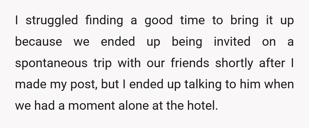 I explained how those behaviors made me feel, and he told me he wanted to discuss this but wasn't sure how to bring it up either since we didn't talk...