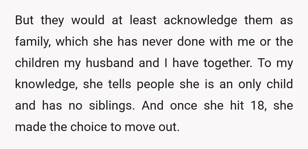 But they would at least acknowledge them as family, which she has never done with me or the children my husband and I have together. To my knowledge, she tells...
