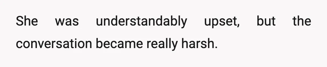 She was understandably upset, but the conversation became really harsh.