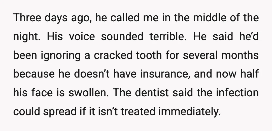 Three days ago, he called me in the middle of the night. His voice sounded terrible. He said he’d been ignoring a cracked tooth for several months because he doesn’t...