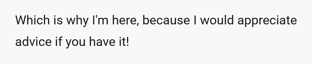 Which is why I'm here, because I would appreciate advice if you have it!