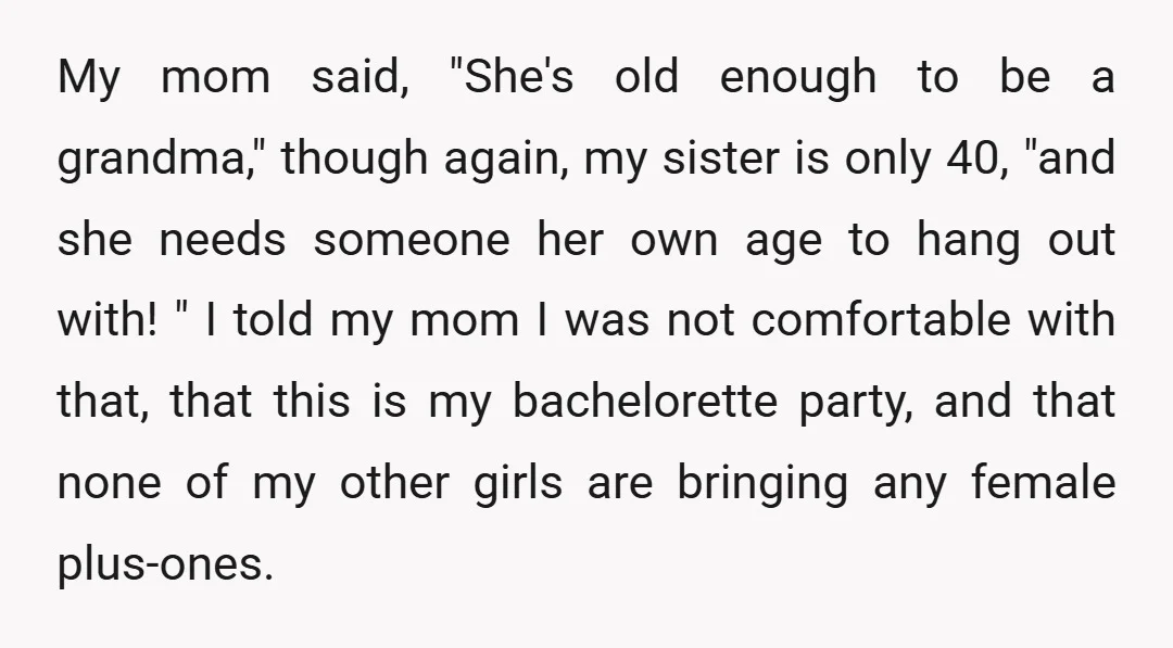 My mom said, "She's old enough to be a grandma," though again, my sister is only 40, "and she needs someone her own age to hang out with! " I...