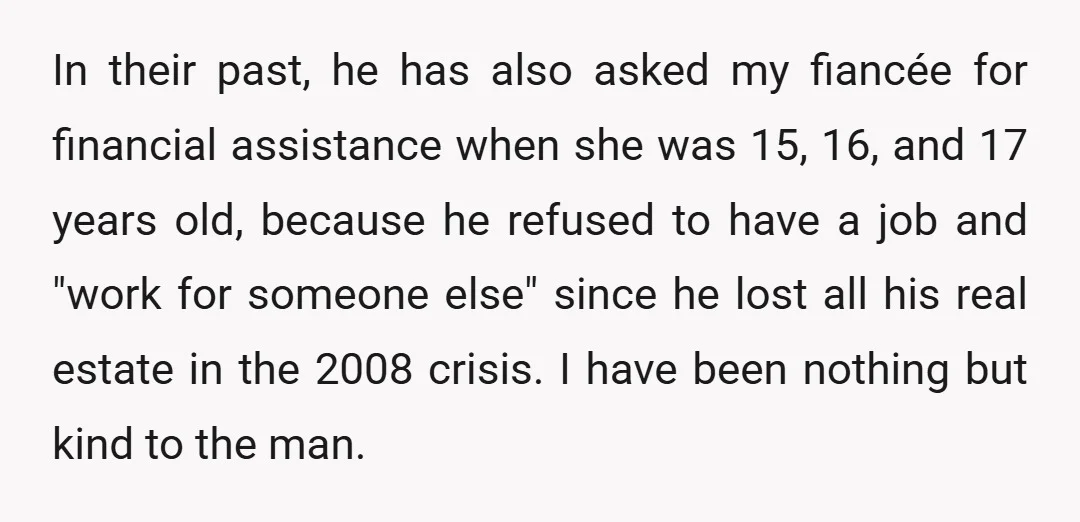 In their past, he has also asked my fiancée for financial assistance when she was 15, 16, and 17 years old, because he refused to have a job and "work...