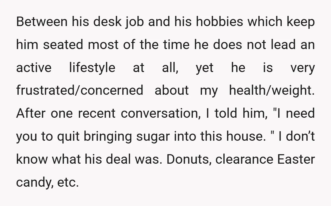 Between his desk job and his hobbies which keep him seated most of the time he does not lead an active lifestyle at all, yet he is very frustrated/concerned about...