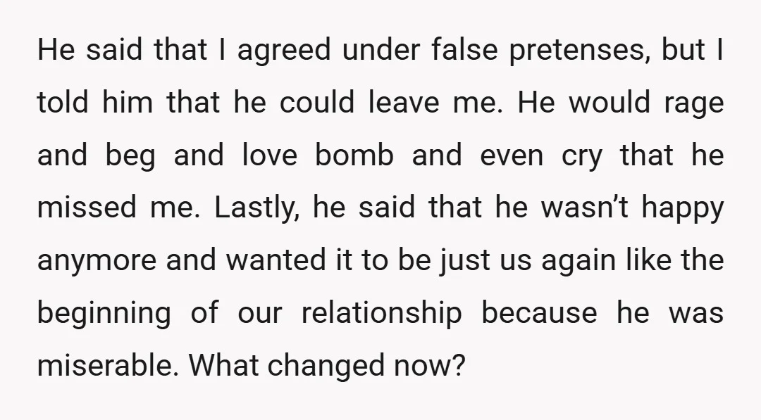 He said that I agreed under false pretenses, but I told him that he could leave me. He would rage and beg and love bomb and even cry that he...