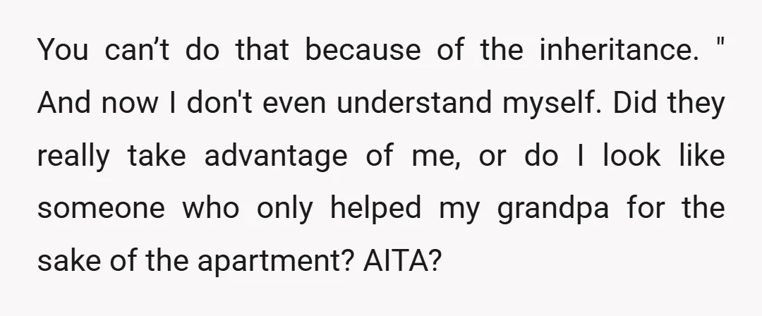You can’t do that because of the inheritance. " And now I don't even understand myself. Did they really take advantage of me, or do I look like someone who...