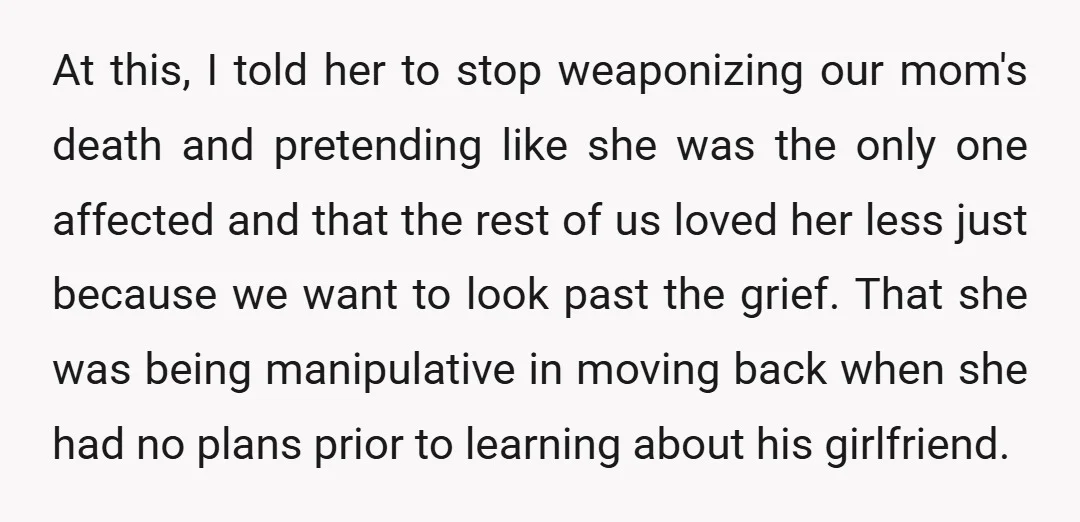 At this, I told her to stop weaponizing our mom's death and pretending like she was the only one affected and that the rest of us loved her less just...