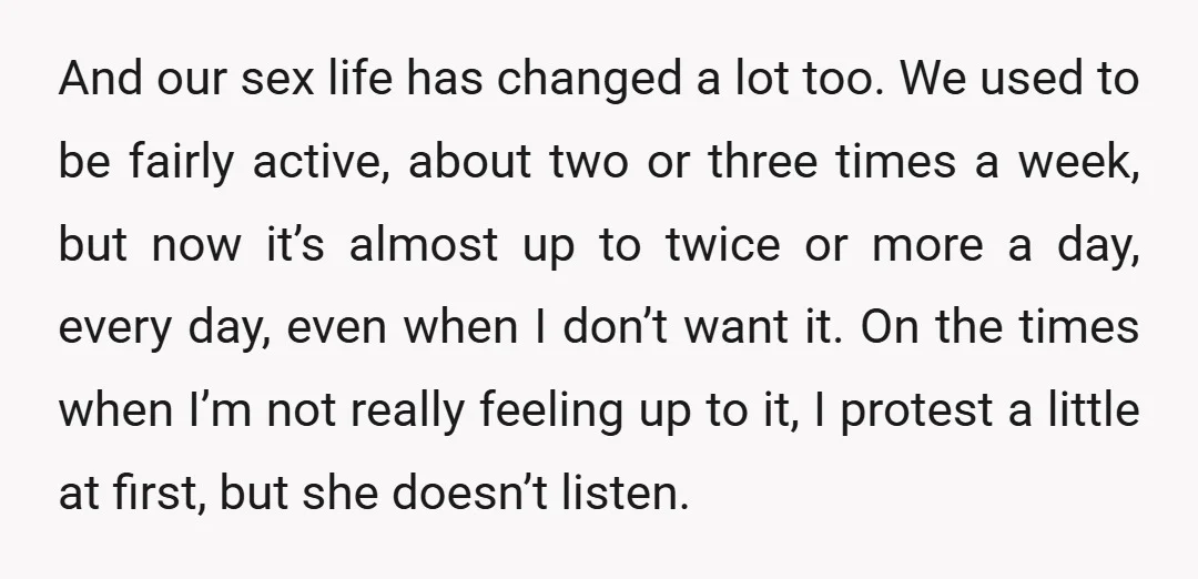 And our sex life has changed a lot too. We used to be fairly active, about two or three times a week, but now it’s almost up to twice or...