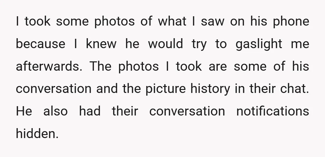 I took some photos of what I saw on his phone because I knew he would try to gaslight me afterwards. The photos I took are some of his conversation...