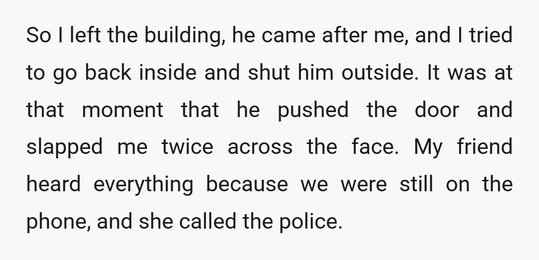 So I left the building, he came after me, and I tried to go back inside and shut him outside. It was at that moment that he pushed the door...