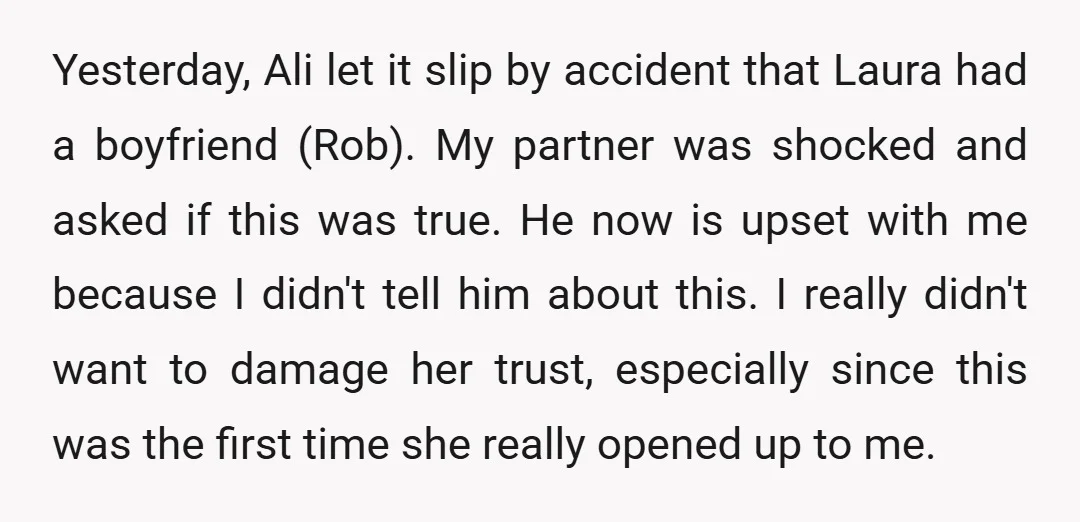 Yesterday, Ali let it slip by accident that Laura had a boyfriend (Rob). My partner was shocked and asked if this was true. He now is upset with me because...
