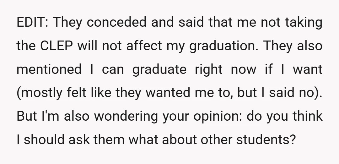 EDIT: They conceded and said that me not taking the CLEP will not affect my graduation. They also mentioned I can graduate right now if I want (mostly felt like...
