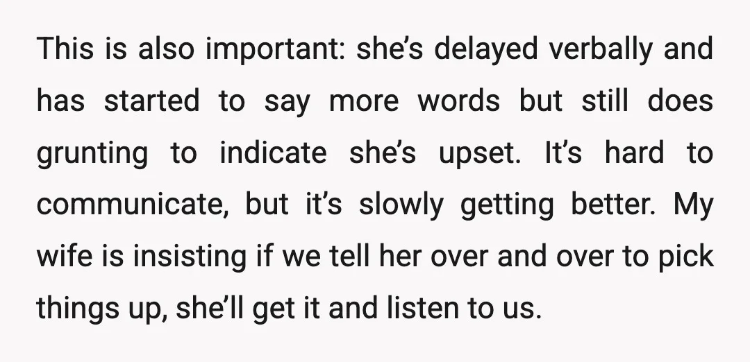 This is also important: she’s delayed verbally and has started to say more words but still does grunting to indicate she’s upset. It’s hard to communicate, but it’s slowly getting...