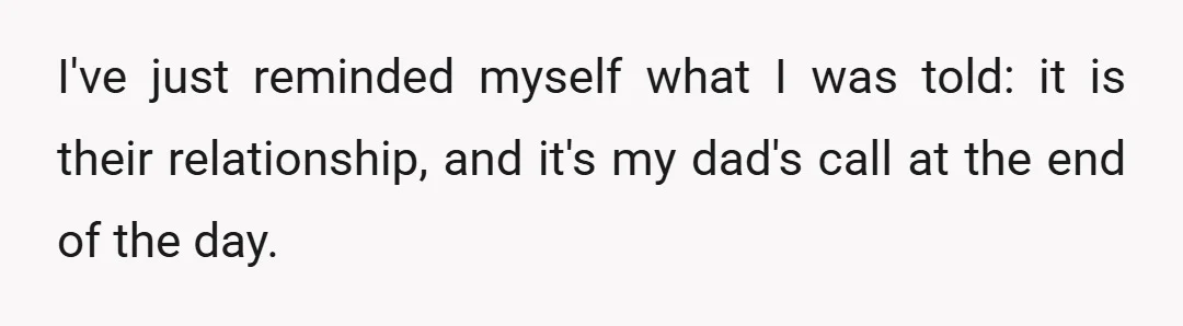 I've just reminded myself what I was told: it is their relationship, and it's my dad's call at the end of the day.