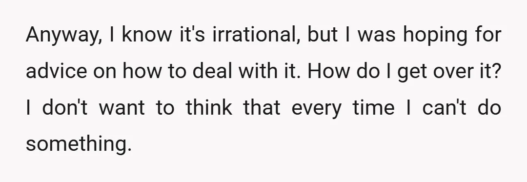 Anyway, I know it's irrational, but I was hoping for advice on how to deal with it. How do I get over it? I don't want to think that every...
