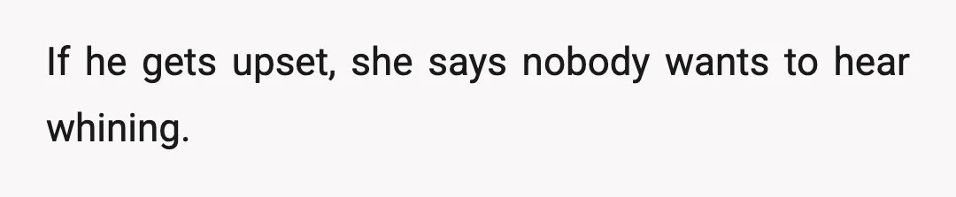 If he gets upset, she says nobody wants to hear whining.