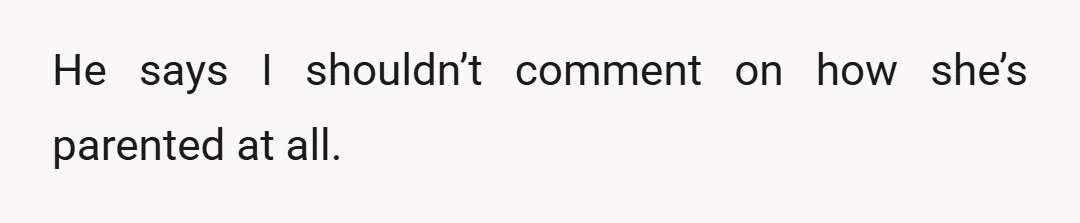 He says I shouldn’t comment on how she’s parented at all.