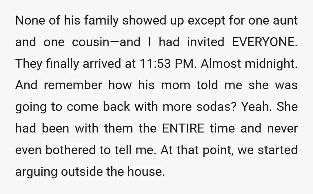 None of his family showed up except for one aunt and one cousin—and I had invited EVERYONE. They finally arrived at 11:53 PM. Almost midnight. And remember how his mom...