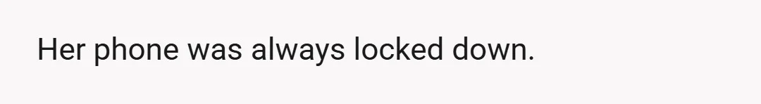 Her phone was always locked down.