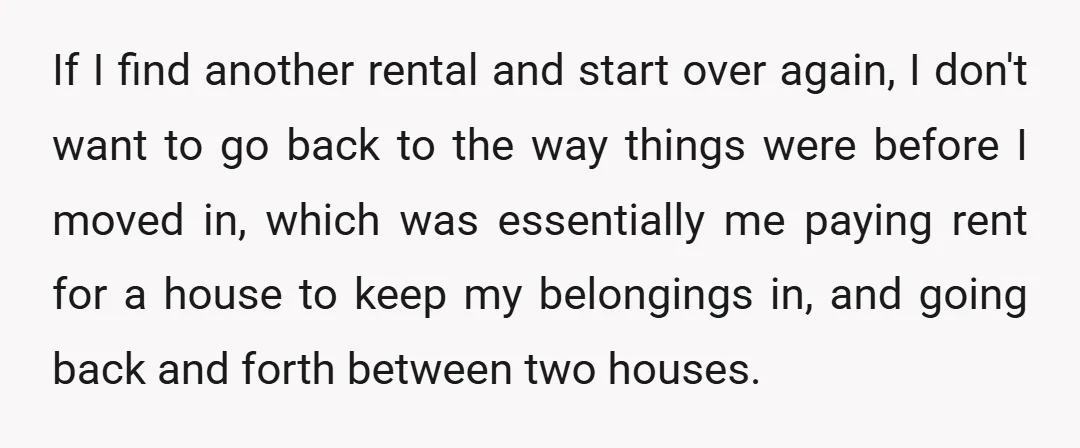 If I find another rental and start over again, I don't want to go back to the way things were before I moved in, which was essentially me paying rent...