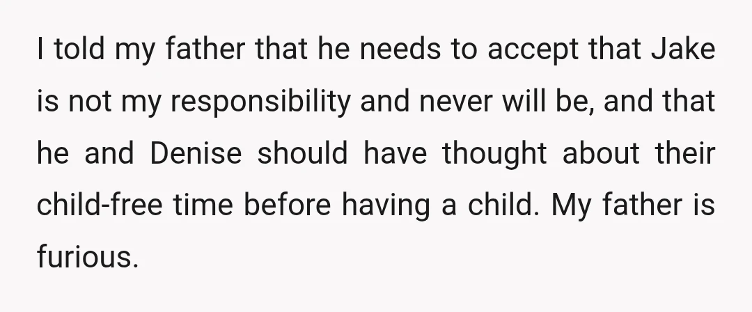 I told my father that he needs to accept that Jake is not my responsibility and never will be, and that he and Denise should have thought about their child-free...