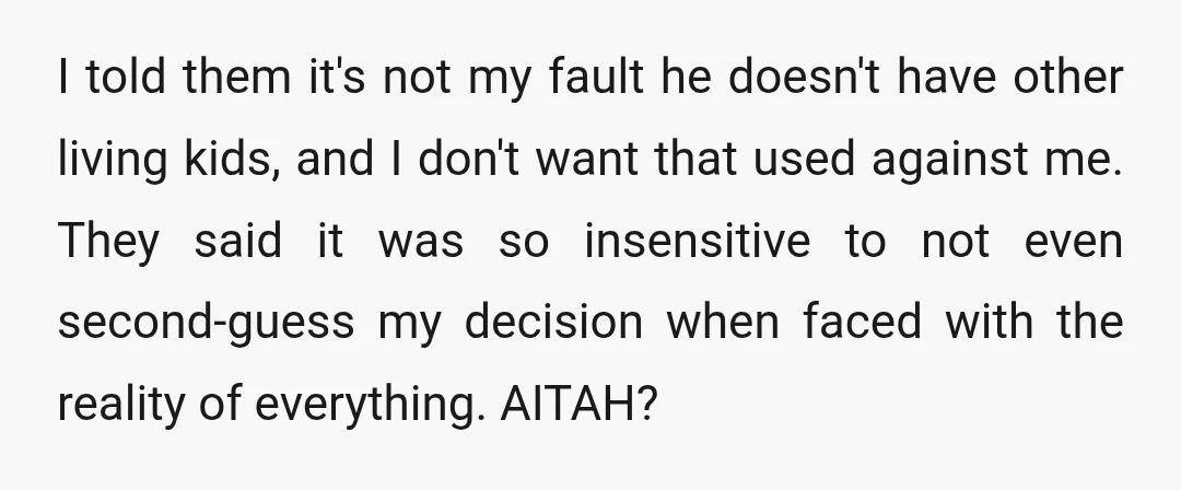 I told them it's not my fault he doesn't have other living kids, and I don't want that used against me. They said it was so insensitive to not even...