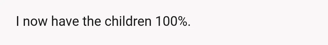 I now have the children 100%.