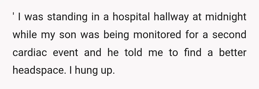 ' I was standing in a hospital hallway at midnight while my son was being monitored for a second cardiac event and he told me to find a better headspace....