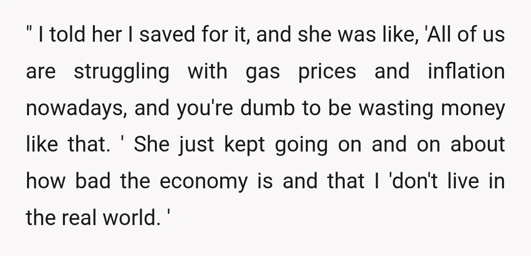 " I told her I saved for it, and she was like, 'All of us are struggling with gas prices and inflation nowadays, and you're dumb to be wasting money...