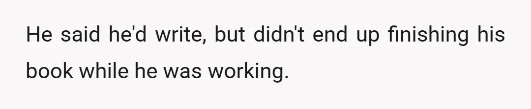 He said he'd write, but didn't end up finishing his book while he was working.
