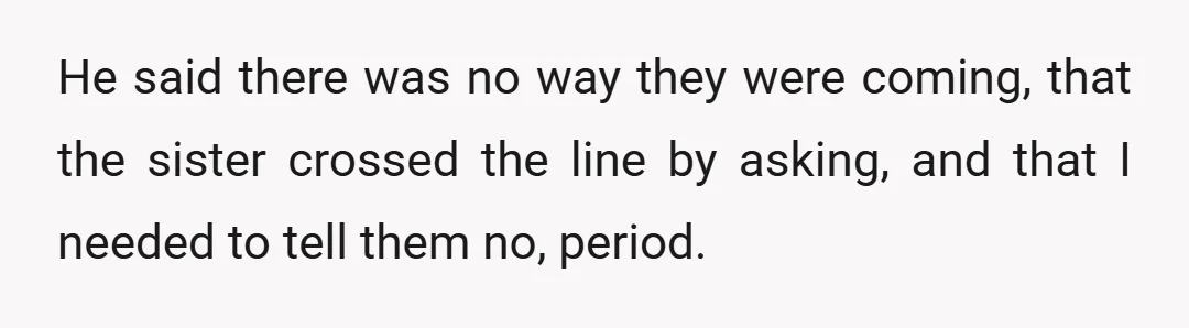 He said there was no way they were coming, that the sister crossed the line by asking, and that I needed to tell them no, period.
