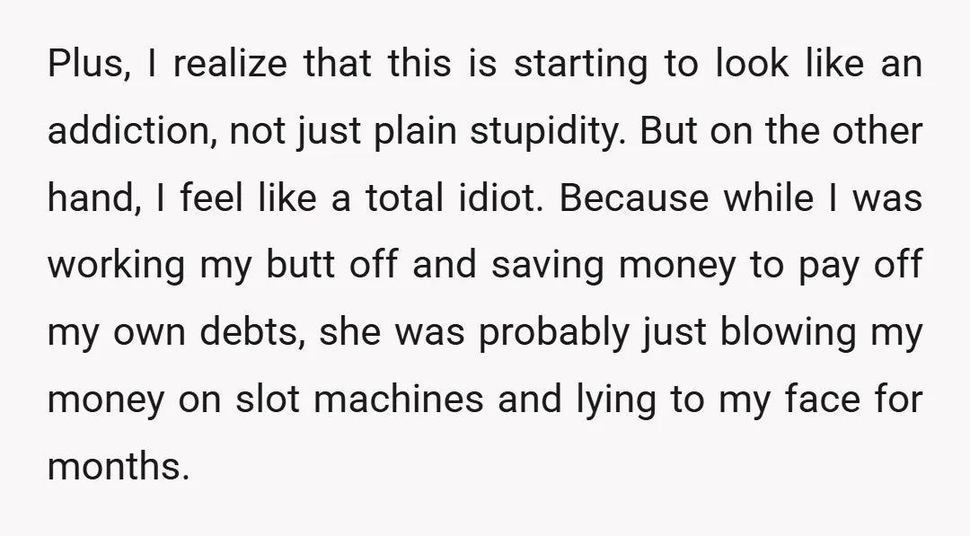 Plus, I realize that this is starting to look like an addiction, not just plain stupidity. But on the other hand, I feel like a total idiot. Because while I...