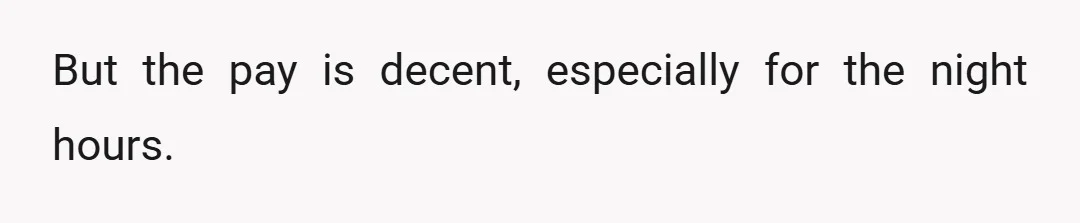 But the pay is decent, especially for the night hours.