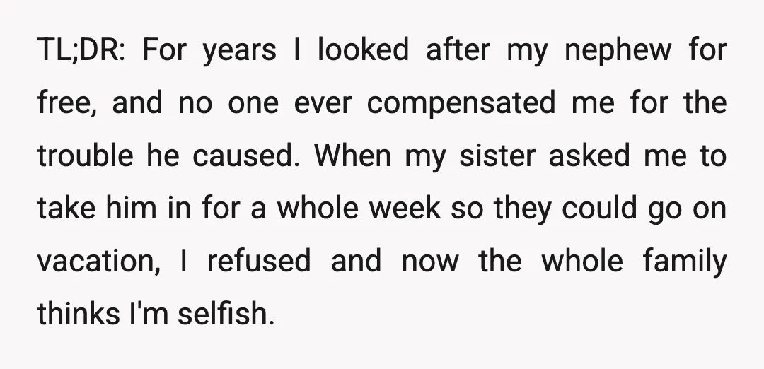 TL;DR: For years I looked after my nephew for free, and no one ever compensated me for the trouble he caused. When my sister asked me to take him in...