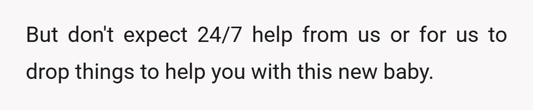 But don't expect 24/7 help from us or for us to drop things to help you with this new baby.