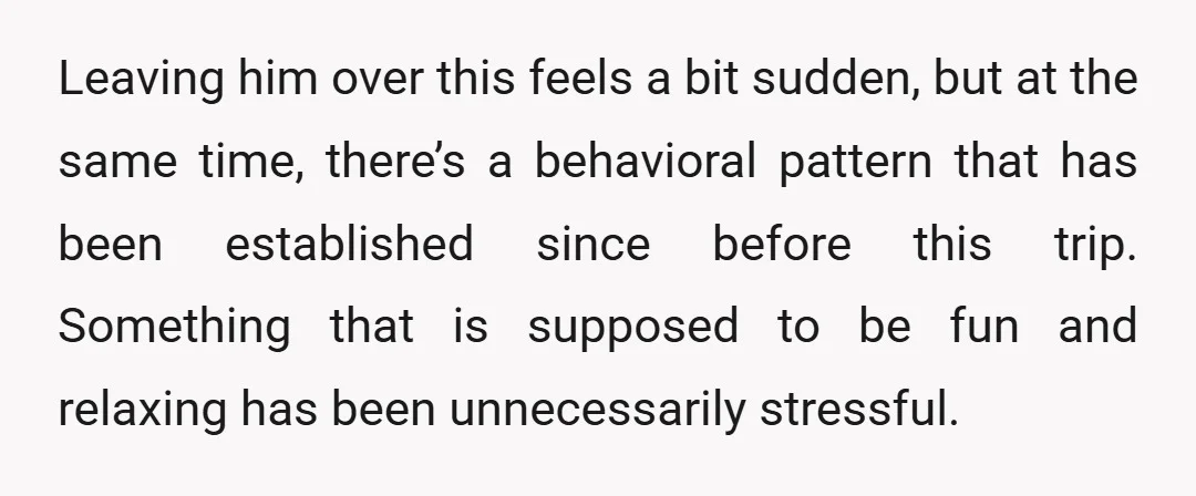 Leaving him over this feels a bit sudden, but at the same time, there’s a behavioral pattern that has been established since before this trip. Something that is supposed to...