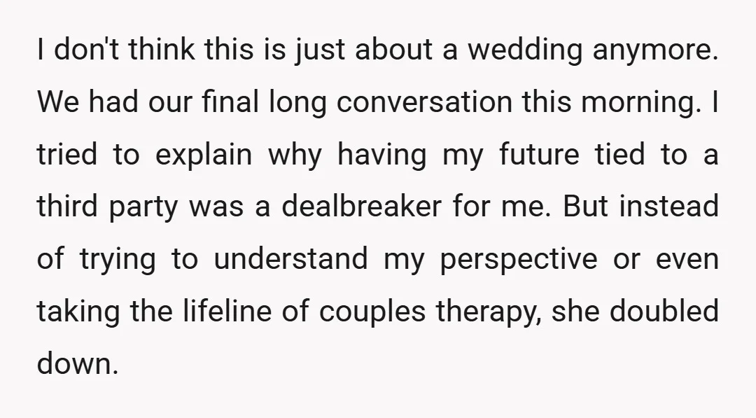 I don't think this is just about a wedding anymore. We had our final long conversation this morning. I tried to explain why having my future tied to a third...